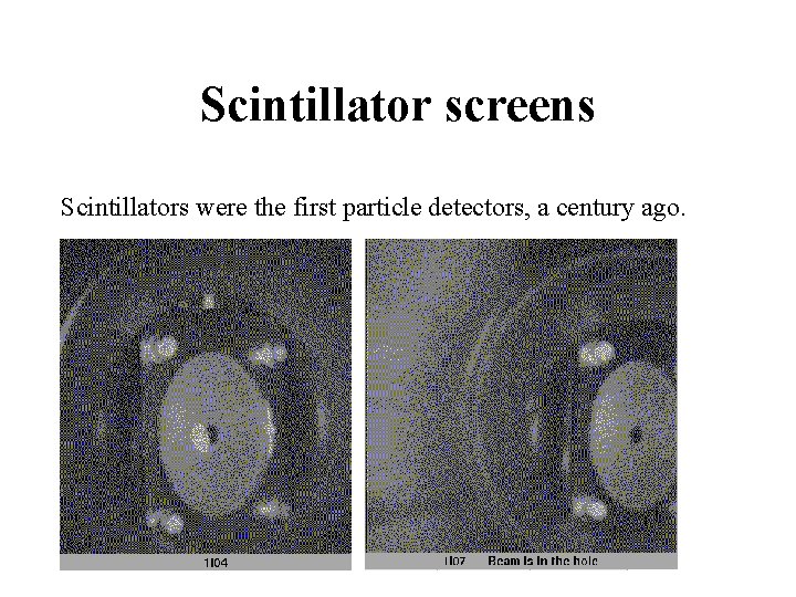 Scintillator screens Scintillators were the first particle detectors, a century ago. 
