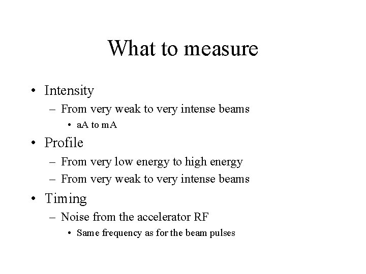 What to measure • Intensity – From very weak to very intense beams •