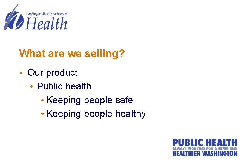 What are we selling? • Our product: • Public health • Keeping people safe