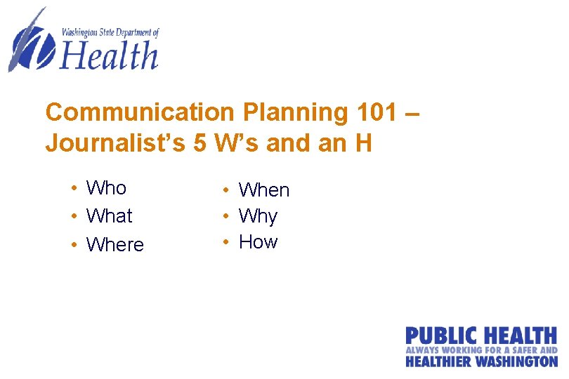 Communication Planning 101 – Journalist’s 5 W’s and an H • Who • What