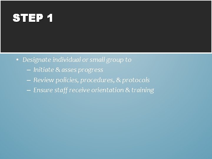 STEP 1 • Designate individual or small group to – Initiate & asses progress