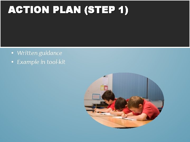 ACTION PLAN (STEP 1) • Written guidance • Example in tool-kit 