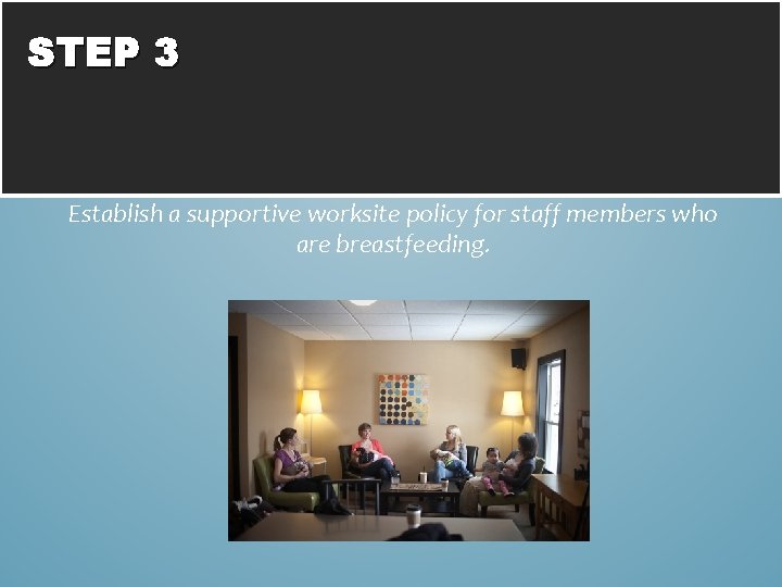 STEP 3 Establish a supportive worksite policy for staff members who are breastfeeding. 