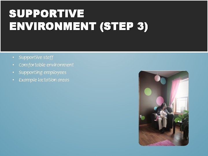 SUPPORTIVE ENVIRONMENT (STEP 3) • • Supportive staff Comfortable environment Supporting employees Example lactation