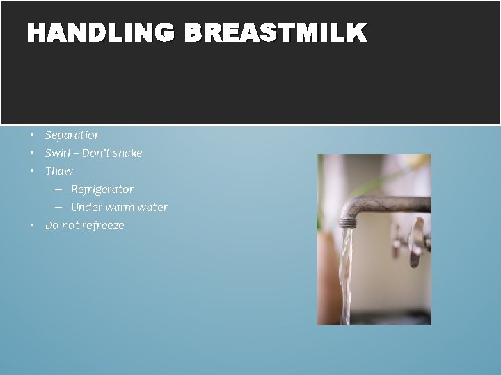 HANDLING BREASTMILK • Separation • Swirl – Don’t shake • Thaw – Refrigerator –