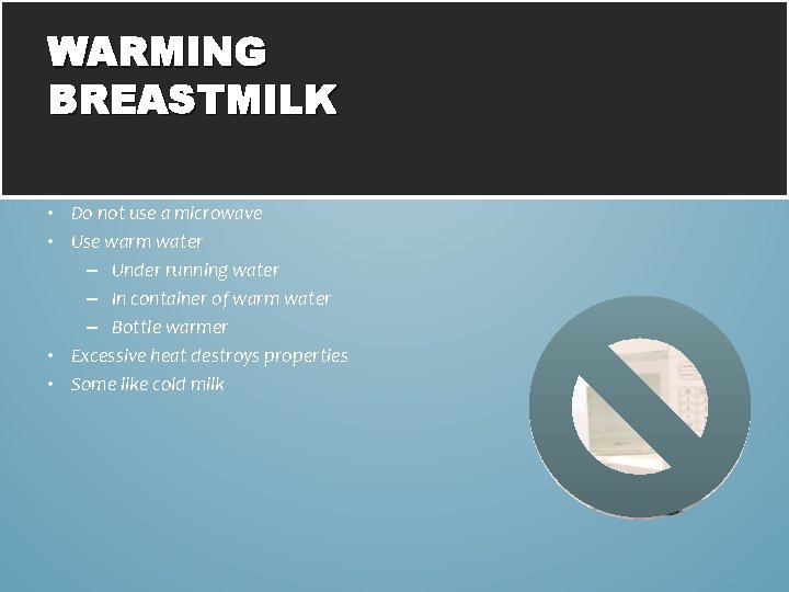WARMING BREASTMILK • Do not use a microwave • Use warm water – Under