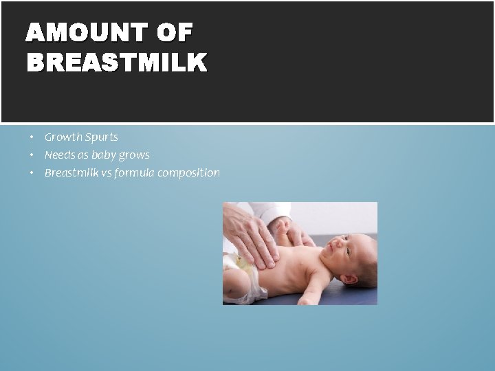 AMOUNT OF BREASTMILK • Growth Spurts • Needs as baby grows • Breastmilk vs