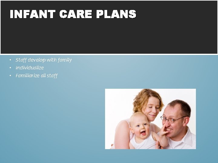 INFANT CARE PLANS • Staff develop with family • Individualize • Familiarize all staff