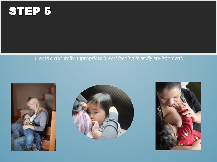 STEP 5 Create a culturally appropriate breastfeeding friendly environment. 