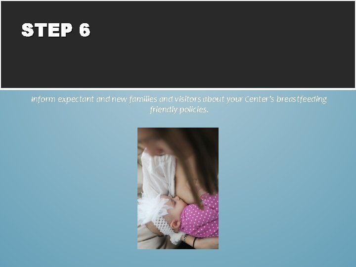 STEP 6 Inform expectant and new families and visitors about your Center’s breastfeeding friendly