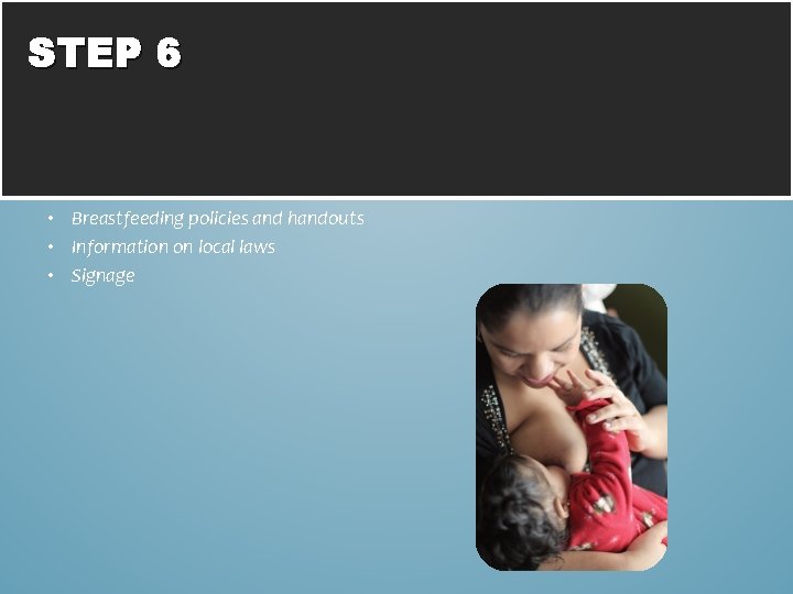 STEP 6 • Breastfeeding policies and handouts • Information on local laws • Signage