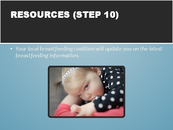 RESOURCES (STEP 10) • Your local breastfeeding coalition will update you on the latest