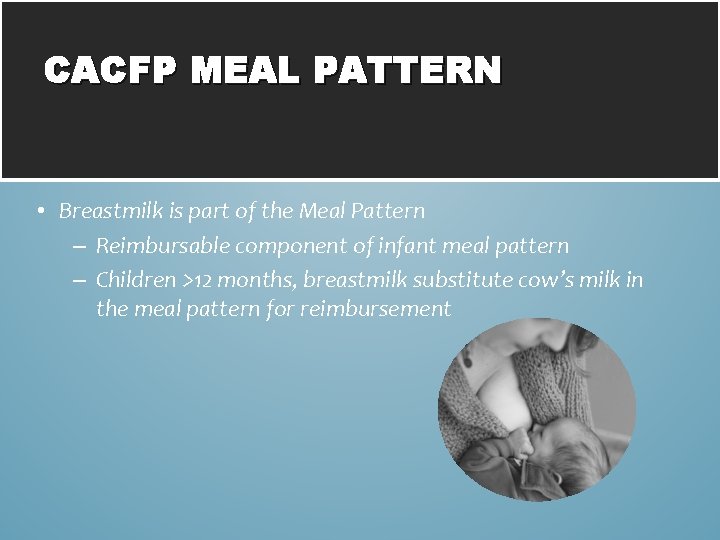 CACFP MEAL PATTERN • Breastmilk is part of the Meal Pattern – Reimbursable component