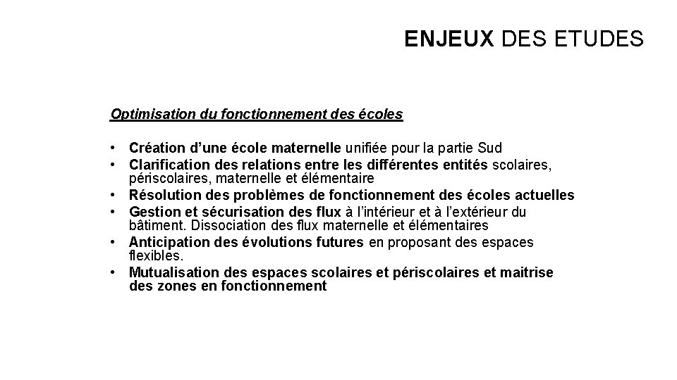 ENJEUX DES ETUDES Optimisation du fonctionnement des écoles • Création d’une école maternelle unifiée