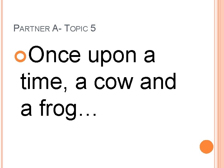 PARTNER A- TOPIC 5 Once upon a time, a cow and a frog… 