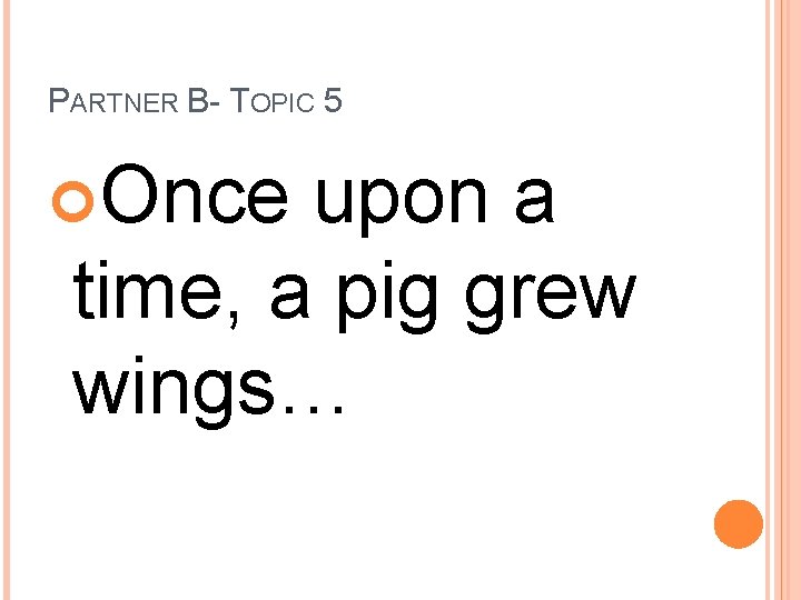 PARTNER B- TOPIC 5 Once upon a time, a pig grew wings… 