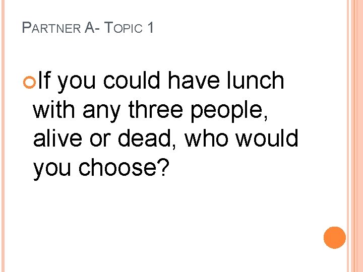PARTNER A- TOPIC 1 If you could have lunch with any three people, alive