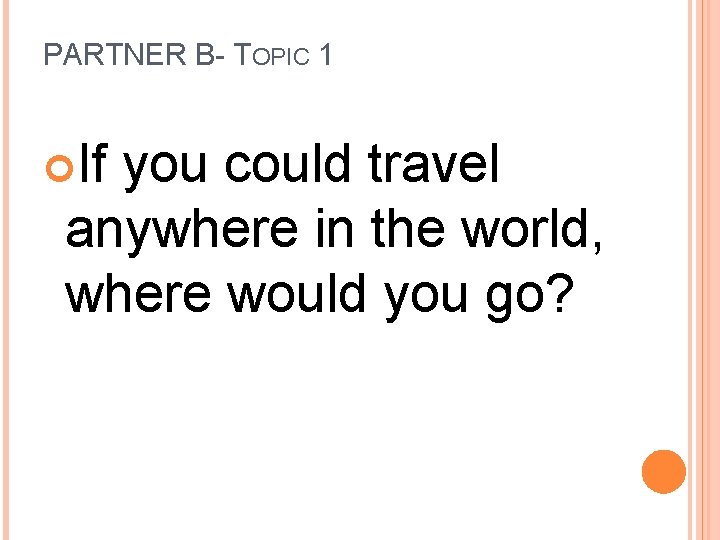 PARTNER B- TOPIC 1 If you could travel anywhere in the world, where would
