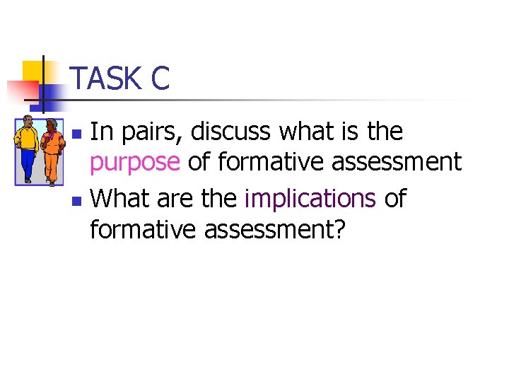 TASK C In pairs, discuss what is the purpose of formative assessment n What