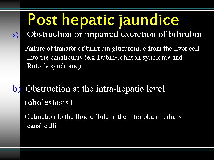 Post hepatic jaundice a) Obstruction or impaired excretion of bilirubin Failure of transfer of