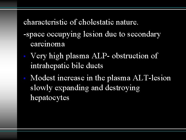 characteristic of cholestatic nature. -space occupying lesion due to secondary carcinoma • Very high