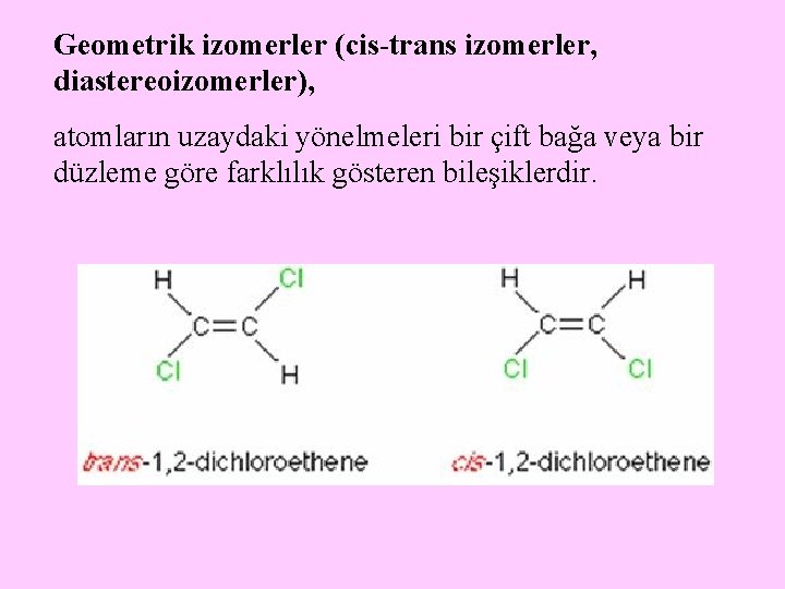 Geometrik izomerler (cis-trans izomerler, diastereoizomerler), atomların uzaydaki yönelmeleri bir çift bağa veya bir düzleme