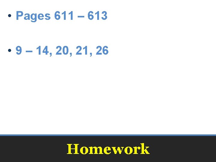  • Pages 611 – 613 • 9 – 14, 20, 21, 26 Homework