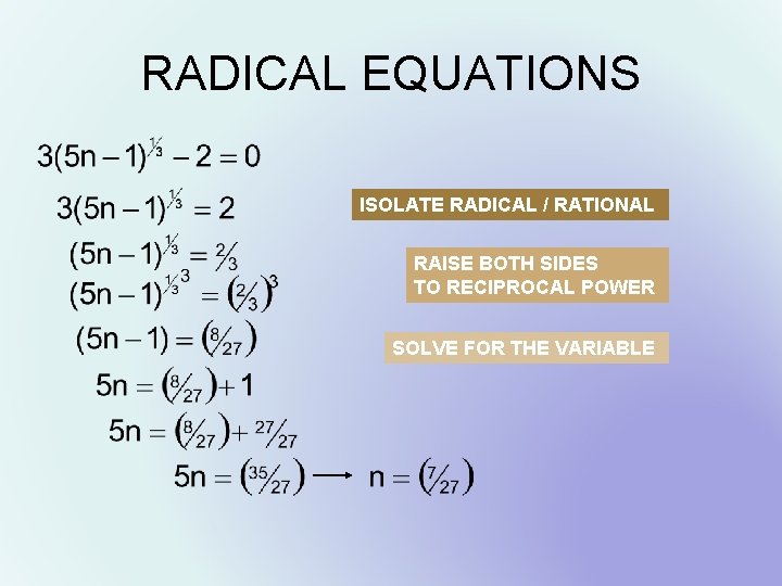 RADICAL EQUATIONS ISOLATE RADICAL / RATIONAL RAISE BOTH SIDES TO RECIPROCAL POWER SOLVE FOR