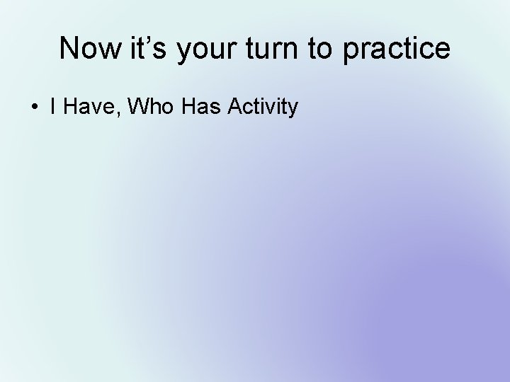 Now it’s your turn to practice • I Have, Who Has Activity 
