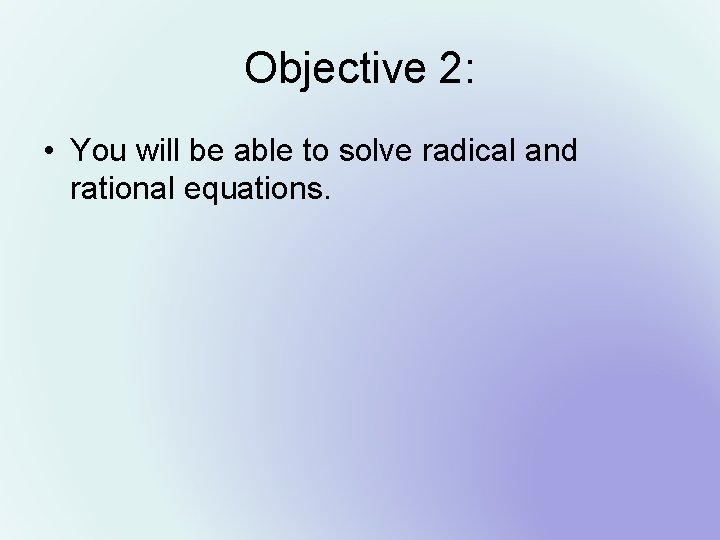 Objective 2: • You will be able to solve radical and rational equations. 