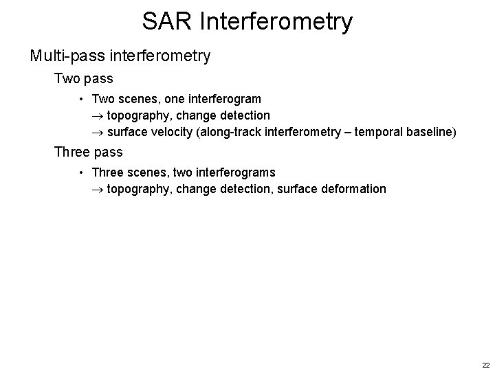 SAR Interferometry Multi-pass interferometry Two pass • Two scenes, one interferogram topography, change detection SAR Interferometry Multi-pass interferometry Two pass • Two scenes, one interferogram topography, change detection