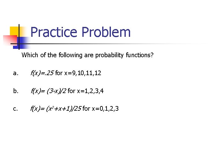 Practice Problem Which of the following are probability functions? a. f(x)=. 25 for x=9,