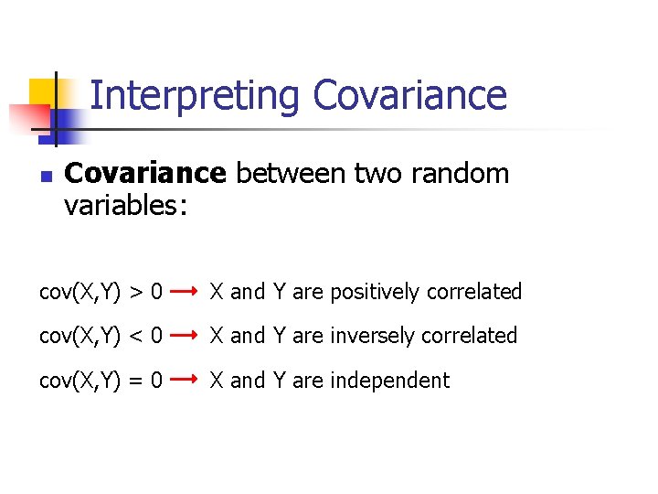 Interpreting Covariance n Covariance between two random variables: cov(X, Y) > 0 X and