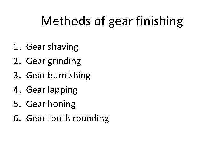 Methods of gear finishing 1. 2. 3. 4. 5. 6. Gear shaving Gear grinding