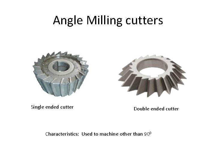 Angle Milling cutters Single ended cutter Double ended cutter Characteristics: Used to machine other