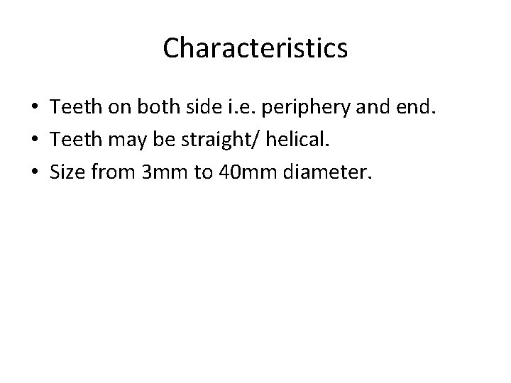 Characteristics • Teeth on both side i. e. periphery and end. • Teeth may Characteristics • Teeth on both side i. e. periphery and end. • Teeth may
