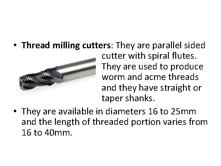  • Thread milling cutters: They are parallel sided cutter with spiral flutes. They