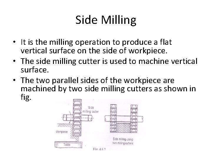 Side Milling • It is the milling operation to produce a flat vertical surface