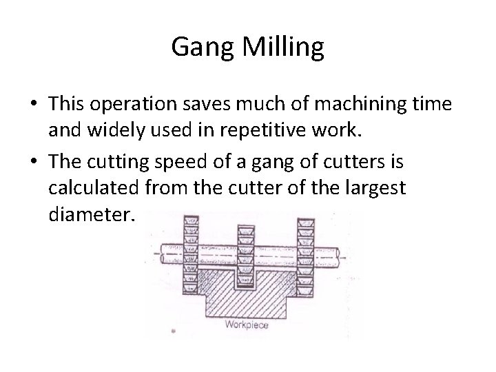 Gang Milling • This operation saves much of machining time and widely used in