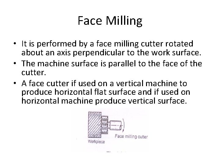 Face Milling • It is performed by a face milling cutter rotated about an