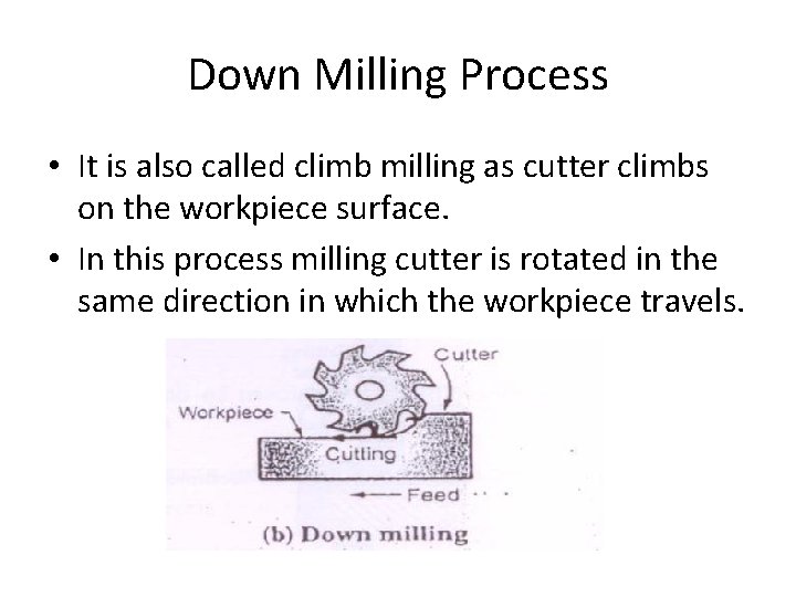 Down Milling Process • It is also called climb milling as cutter climbs on