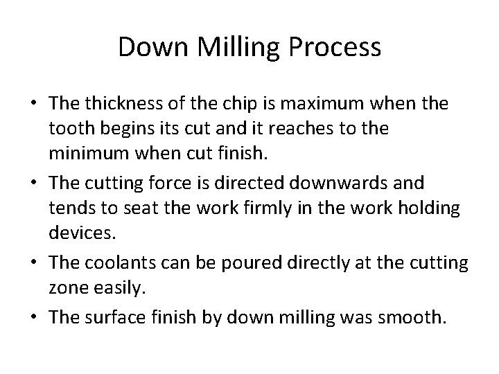 Down Milling Process • The thickness of the chip is maximum when the tooth
