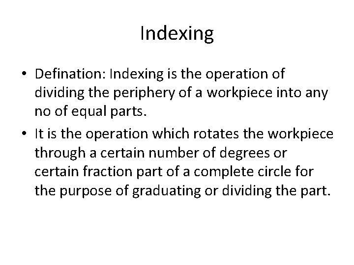 Indexing • Defination: Indexing is the operation of dividing the periphery of a workpiece