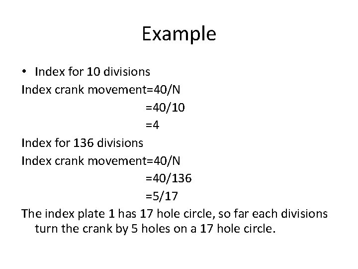 Example • Index for 10 divisions Index crank movement=40/N =40/10 =4 Index for 136