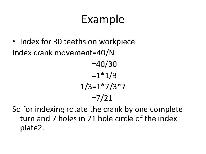 Example • Index for 30 teeths on workpiece Index crank movement=40/N =40/30 =1*1/3 1/3=1*7/3*7