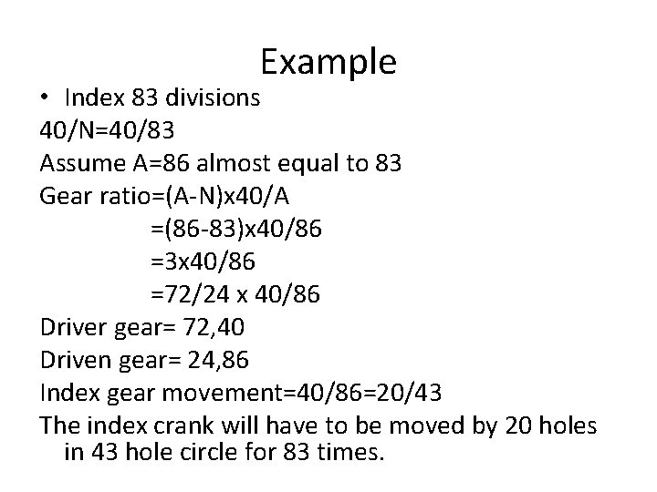 Example • Index 83 divisions 40/N=40/83 Assume A=86 almost equal to 83 Gear ratio=(A-N)x Example • Index 83 divisions 40/N=40/83 Assume A=86 almost equal to 83 Gear ratio=(A-N)x