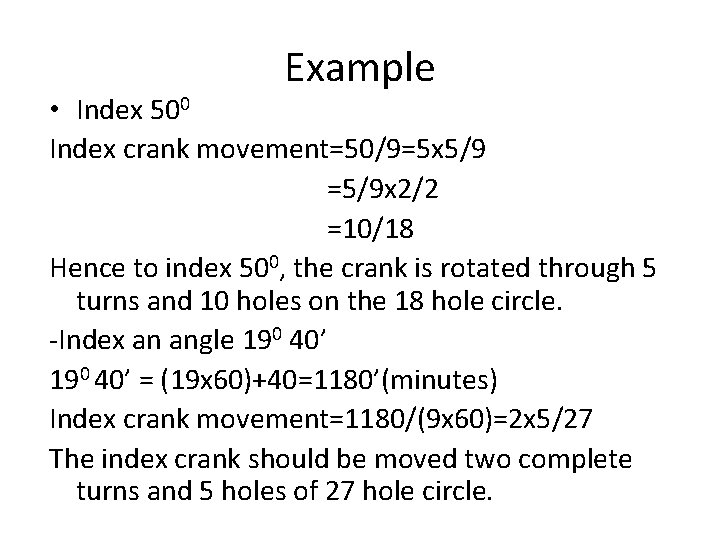 Example • Index 500 Index crank movement=50/9=5 x 5/9 =5/9 x 2/2 =10/18 Hence