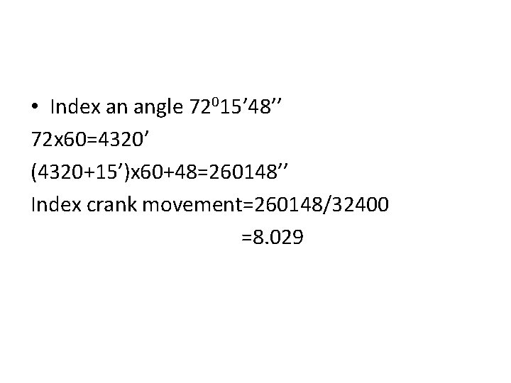  • Index an angle 72015’ 48’’ 72 x 60=4320’ (4320+15’)x 60+48=260148’’ Index crank