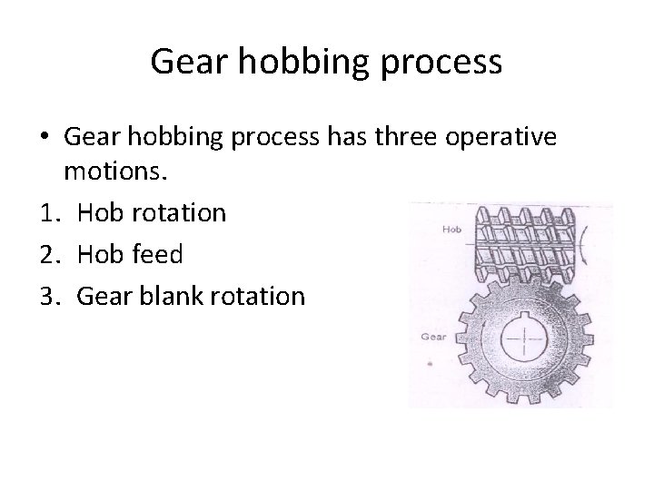 Gear hobbing process • Gear hobbing process has three operative motions. 1. Hob rotation