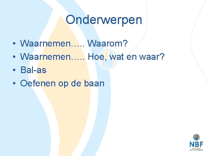 Onderwerpen • • Waarnemen…. . Waarom? Waarnemen…. . Hoe, wat en waar? Bal-as Oefenen